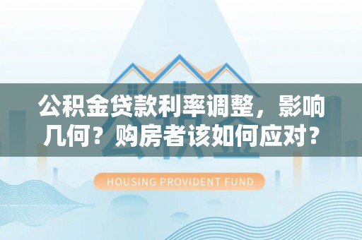 永嘉公积金贷款利率调整，影响几何？购房者该如何应对？