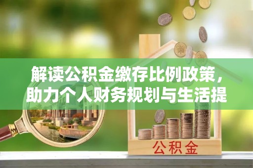 永嘉解读公积金缴存比例政策，助力个人财务规划与生活提升