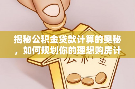 永嘉揭秘公积金贷款计算的奥秘，如何规划你的理想购房计划