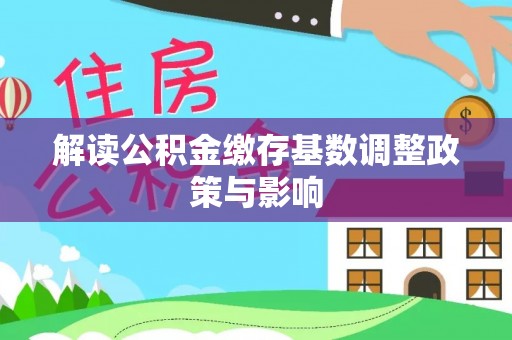 永嘉解读公积金缴存基数调整政策与影响