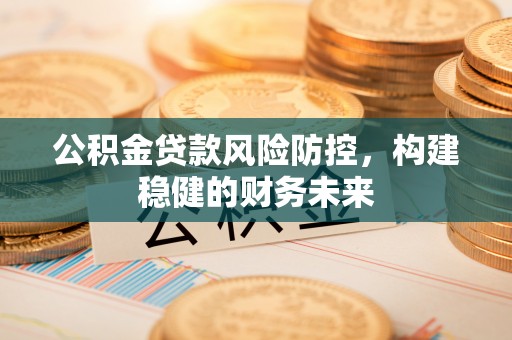 永嘉公积金贷款风险防控，构建稳健的财务未来