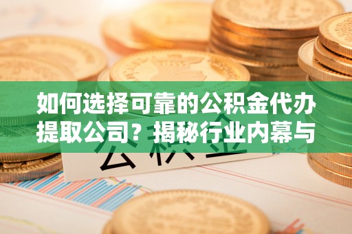 永嘉如何选择可靠的公积金代办提取公司？揭秘行业内幕与服务指南