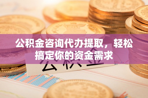 永嘉公积金咨询代办提取，轻松搞定你的资金需求