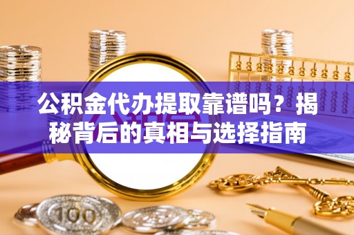 永嘉公积金代办提取靠谱吗？揭秘背后的真相与选择指南