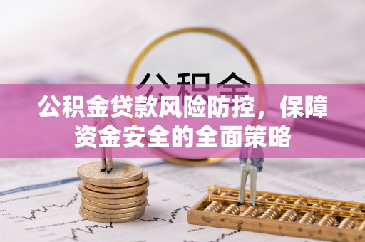 永嘉公积金贷款风险防控，保障资金安全的全面策略