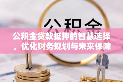永嘉公积金贷款抵押的智慧选择，优化财务规划与未来保障