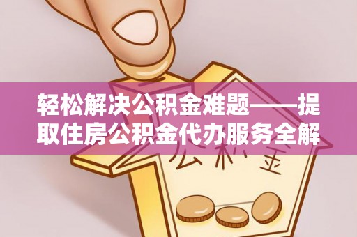 永嘉轻松解决公积金难题——提取住房公积金代办服务全解析