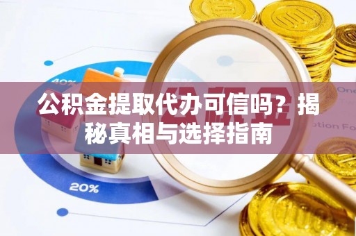 永嘉公积金提取代办可信吗？揭秘真相与选择指南