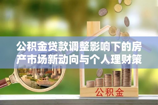 永嘉公积金贷款调整影响下的房产市场新动向与个人理财策略