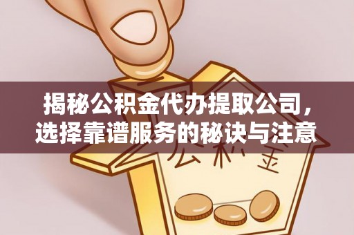 永嘉揭秘公积金代办提取公司，选择靠谱服务的秘诀与注意事项