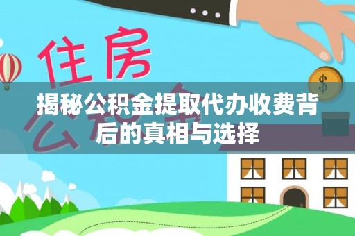 永嘉揭秘公积金提取代办收费背后的真相与选择