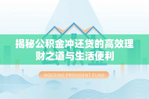 永嘉揭秘公积金冲还贷的高效理财之道与生活便利