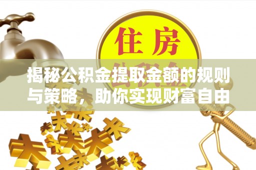 永嘉揭秘公积金提取金额的规则与策略，助你实现财富自由