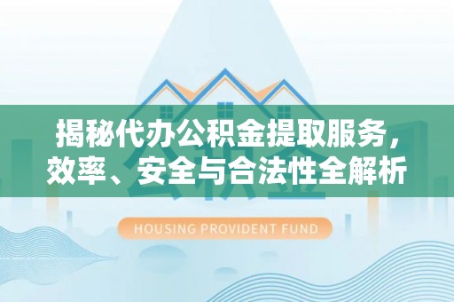 永嘉揭秘代办公积金提取服务，效率、安全与合法性全解析