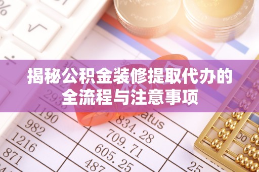 永嘉揭秘公积金装修提取代办的全流程与注意事项