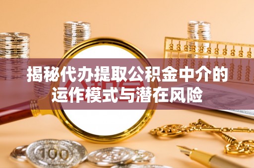 永嘉揭秘代办提取公积金中介的运作模式与潜在风险