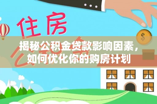 永嘉揭秘公积金贷款影响因素，如何优化你的购房计划