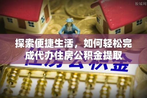 永嘉探索便捷生活，如何轻松完成代办住房公积金提取