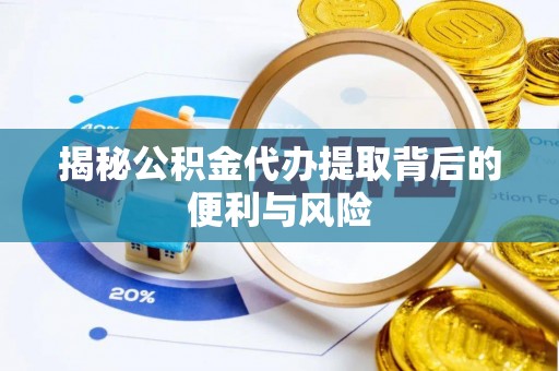 永嘉揭秘公积金代办提取背后的便利与风险