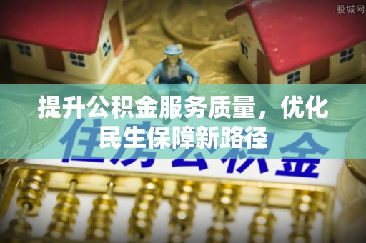 永嘉提升公积金服务质量，优化民生保障新路径