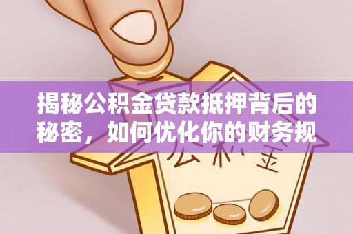 永嘉揭秘公积金贷款抵押背后的秘密，如何优化你的财务规划