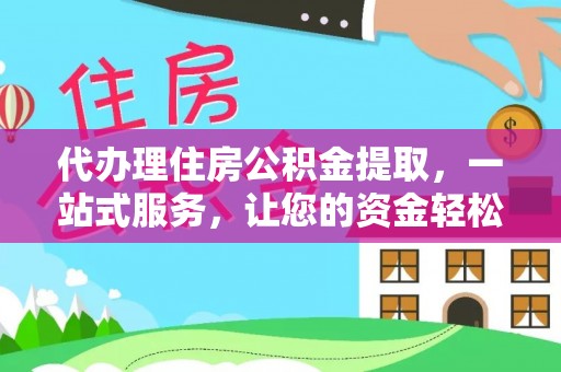 永嘉代办理住房公积金提取，一站式服务，让您的资金轻松到账