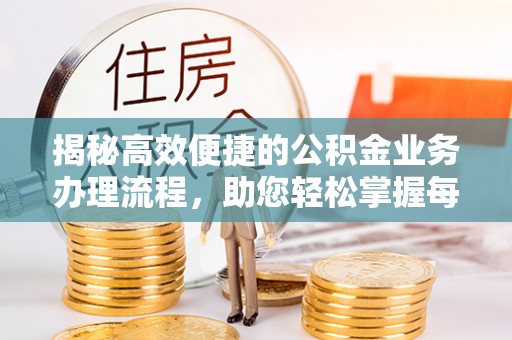 永嘉揭秘高效便捷的公积金业务办理流程，助您轻松掌握每一步