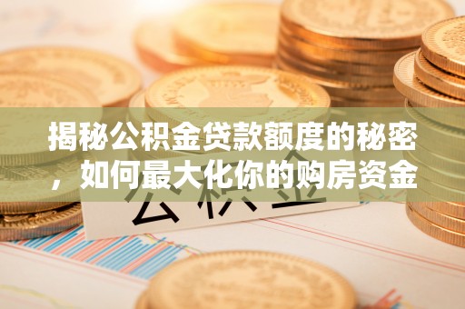 永嘉揭秘公积金贷款额度的秘密，如何最大化你的购房资金