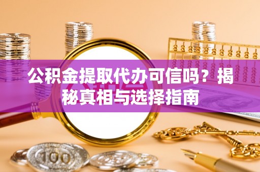 永嘉公积金提取代办可信吗？揭秘真相与选择指南