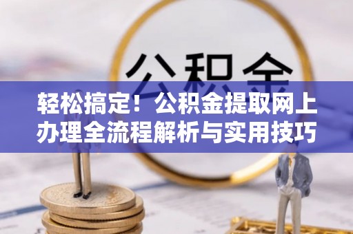 永嘉轻松搞定！公积金提取网上办理全流程解析与实用技巧