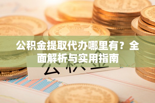 永嘉公积金提取代办哪里有？全面解析与实用指南