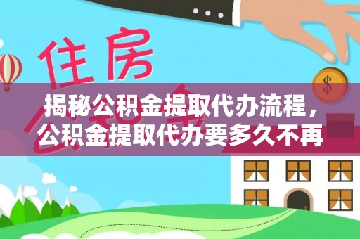 永嘉揭秘公积金提取代办流程，公积金提取代办要多久不再是谜题