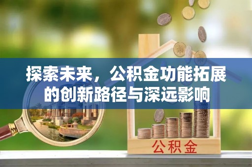永嘉探索未来，公积金功能拓展的创新路径与深远影响