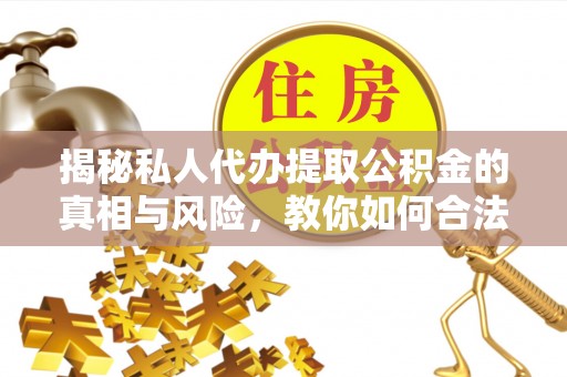 永嘉揭秘私人代办提取公积金的真相与风险，教你如何合法合规操作