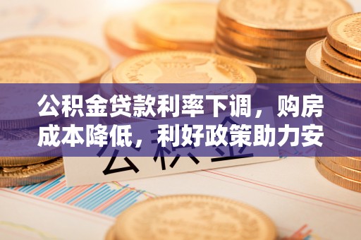 永嘉公积金贷款利率下调，购房成本降低，利好政策助力安居梦想