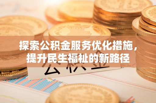 永嘉探索公积金服务优化措施，提升民生福祉的新路径