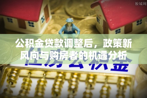永嘉公积金贷款调整后，政策新风向与购房者的机遇分析