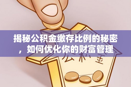 永嘉揭秘公积金缴存比例的秘密，如何优化你的财富管理