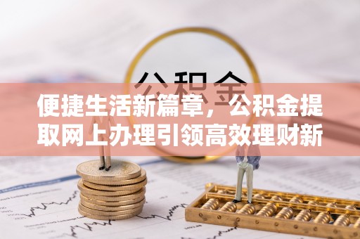 永嘉便捷生活新篇章，公积金提取网上办理引领高效理财新趋势