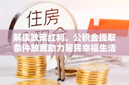 永嘉解读政策红利，公积金提取条件放宽助力居民幸福生活