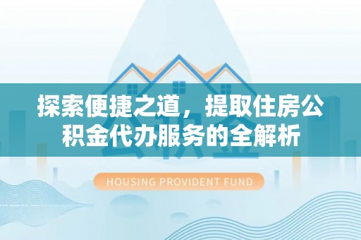 永嘉探索便捷之道，提取住房公积金代办服务的全解析