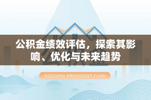 永嘉公积金绩效评估，探索其影响、优化与未来趋势