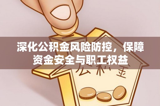 永嘉深化公积金风险防控，保障资金安全与职工权益