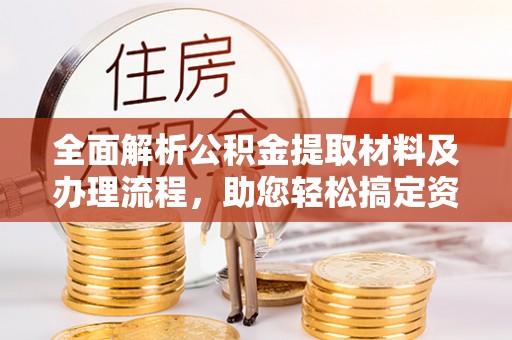 永嘉全面解析公积金提取材料及办理流程，助您轻松搞定资金提取