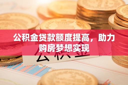 永嘉公积金贷款额度提高，助力购房梦想实现