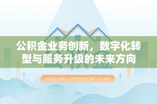 永嘉公积金业务创新，数字化转型与服务升级的未来方向