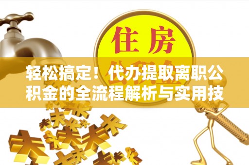 永嘉轻松搞定！代办提取离职公积金的全流程解析与实用技巧