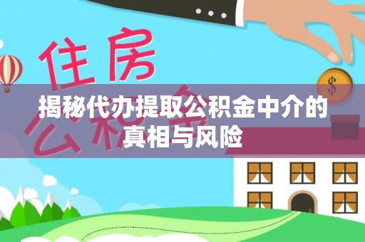 永嘉揭秘代办提取公积金中介的真相与风险