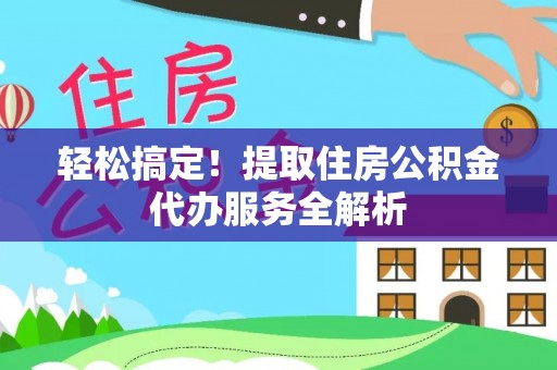 永嘉轻松搞定！提取住房公积金代办服务全解析