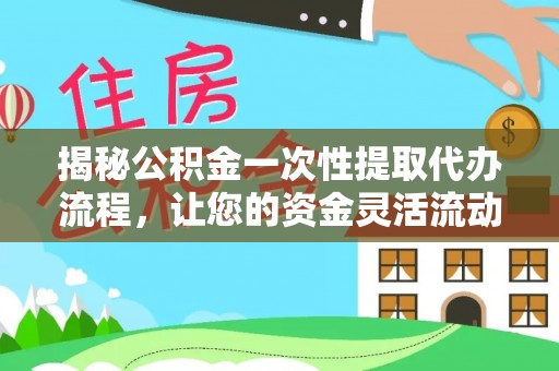 永嘉揭秘公积金一次性提取代办流程，让您的资金灵活流动